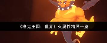 洛克王国世界有哪些火属性精灵 第1张 洛克王国世界有哪些火属性精灵 第1张