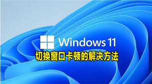 Win11切换窗口卡顿怎么解决 第1张