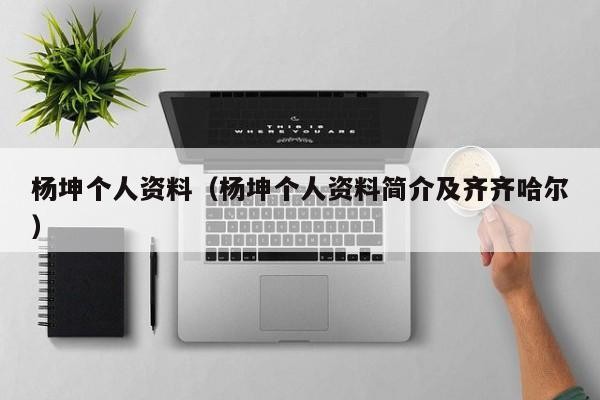 ​杨坤个人资料（杨坤个人资料简介及齐齐哈尔） 第1张