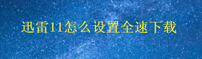 如何开启迅雷11全速下载 第1张